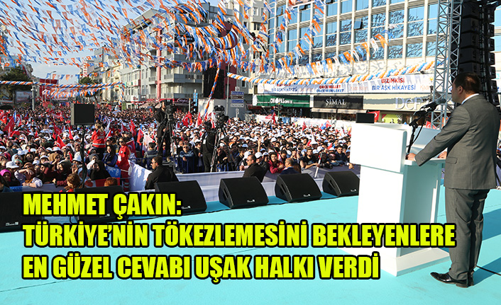 MEHMET ÇAKIN: TÜRKİYE’NİN TÖKEZLEMESİNİ BEKLEYENLERE EN GÜZEL CEVABI UŞAK HALKI VERDİ