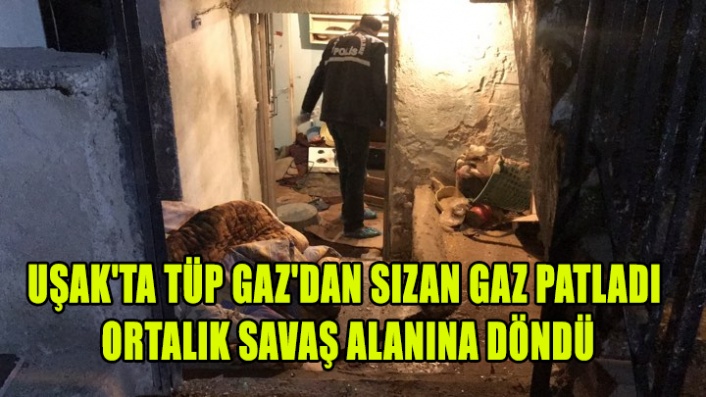 UŞAK'TA TÜPGAZ'DAN SIZAN GAZ PATLADI ORTALIK SAVAŞ ALANINA DÖNDÜ