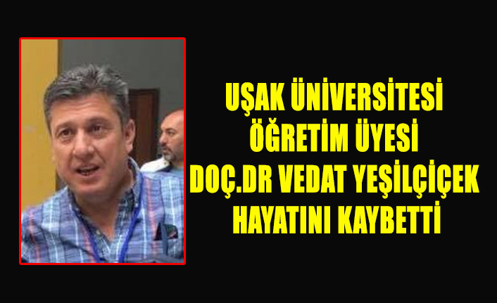 UŞAK ÜNİVERSİTESİ ÖĞRETİM ÜYESİ DOÇ.DR VEDAT YEŞİLÇİÇEK HAYATINI KAYBETTİ