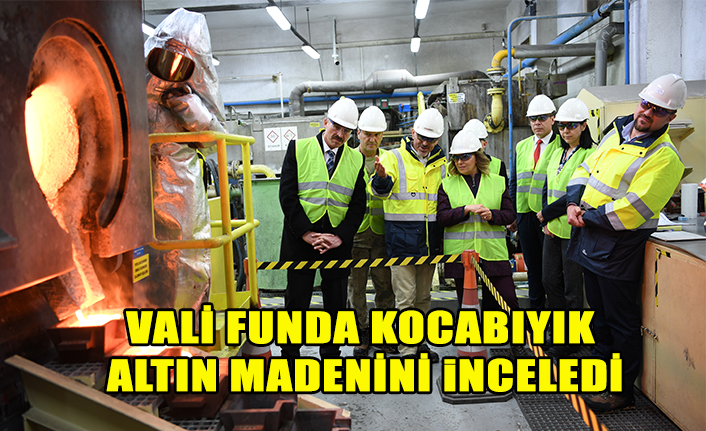 VALİ FUNDA KOCABIYIK ALTIN MADENİNİ ZİYARET ETTİ