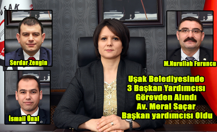 UŞAK BELEDİYESİNDE 3 BAŞKAN YARDIMCISI GÖREVDEN ALINDI 1 YENİ ATAMA YAPILDI