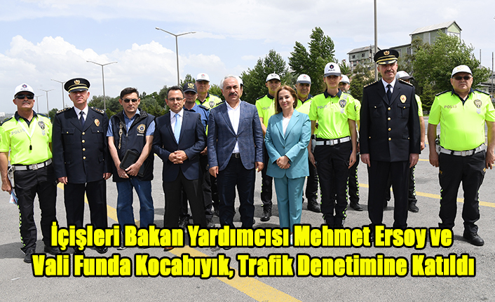 İçişleri Bakan Yardımcısı Mehmet Ersoy ve Vali Funda Kocabıyık, Trafik Denetimine Katıldı