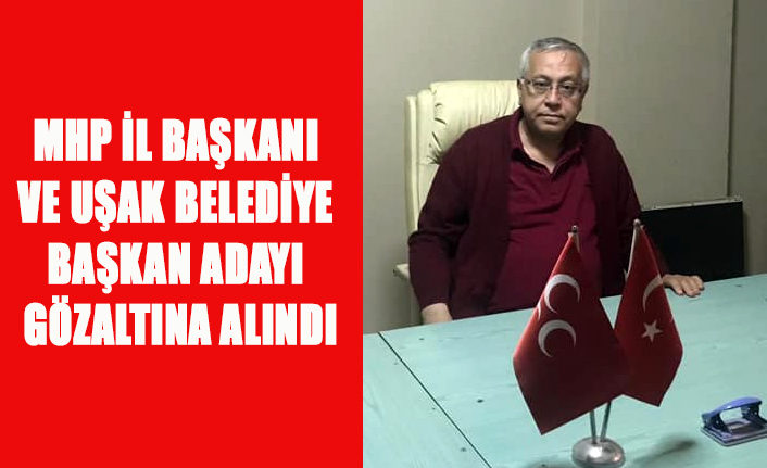MHP UŞAK İL BAŞKANI AYHAN KINDEN VE BELEDİYE BAŞKAN ADAYI GÖZALTINA ALINDI