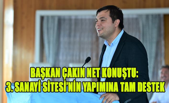 BAŞKAN ÇAKIN NET KONUŞTU: 3. SANAYİ SİTESİ’NİN YAPIMINA TAM DESTEK