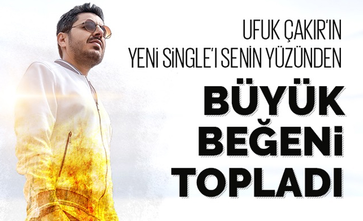 UFUK ÇAKIR'IN “SENİN YÜZÜNDEN” SİNGLE'INI BÜYÜK BEĞENİ TOPLADI