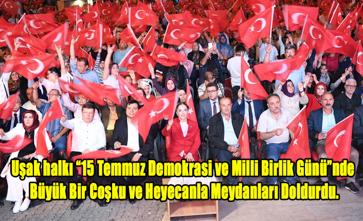 Uşak Halkı 15 Temmuz'da Büyük Bir Coşku ve Heyecanla Meydanları Doldurdu.