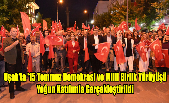 Uşak'ta '15 Temmuz Demokrasi ve Milli Birlik Yürüyüşü' yoğun katılımla gerçekleştirildi