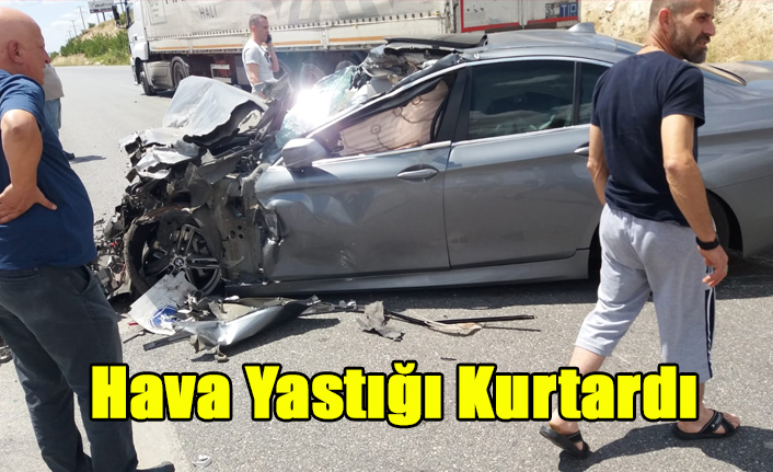 UŞAK'TA LÜKS ARAÇ İLE KAMYON ÇARPIŞTI, HAVA YASTIĞI ÖLÜMDEN KURTARDI