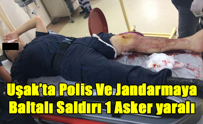 UŞAK'TA POLİS VE JANDARMAYA BALTALI SALDIRI