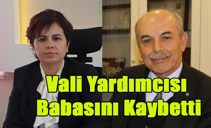 VALİ YARDIMCISI AYŞE ŞEYDA ÇAĞLAR BABASINI KAYBETTİ