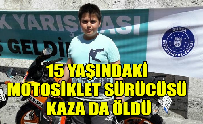 15 YAŞINDAKİ MOTOSİKLET SÜRÜCÜSÜ KAZA DA ÖLDÜ