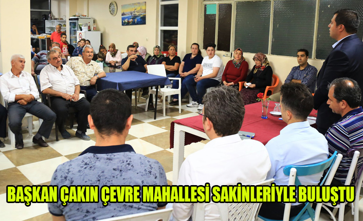 BAŞKAN ÇAKIN ÇEVRE MAHALLESİ SAKİNLERİYLE BULUŞTU