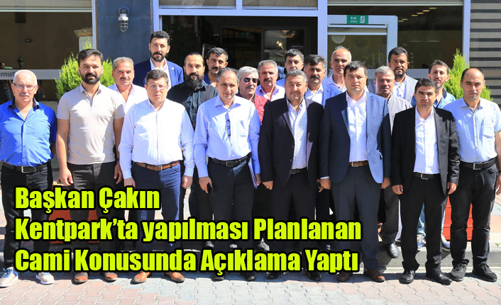 BAŞKAN ÇAKIN KENTPARK'A YAPILMASI PLANLANAN CAMİ KONUSUNA AÇIKLIK GETİRDİ