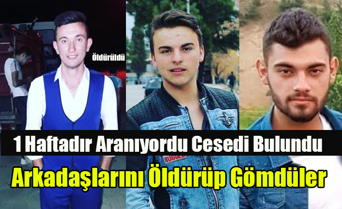 KIZ MESELESİNDEN TARTIŞTIKLARI ARKADAŞLARINI ÖLDÜRÜP GÖMDÜLER