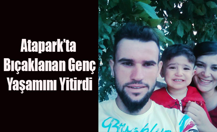 UŞAK ATAPARK'TA BIÇAKLA AĞIR YARALANAN GENÇ YAŞAMINI YİTİRDİ