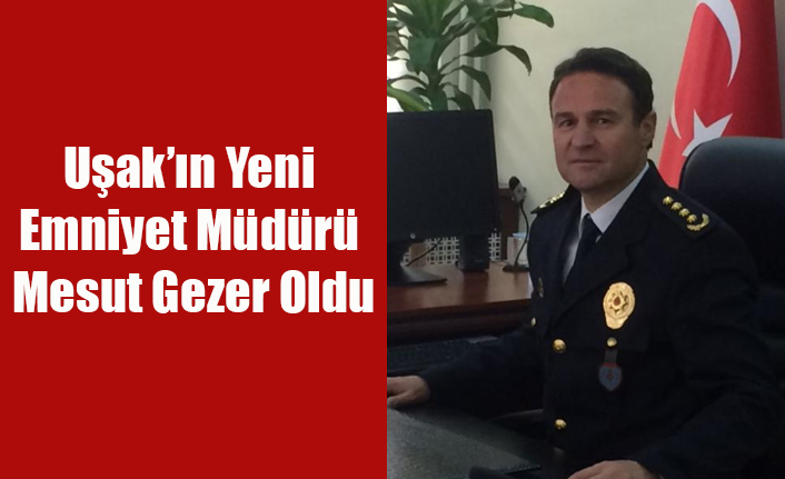 UŞAK'IN YENİ EMNİYET MÜDÜRÜ MESUT GEZER OLDU