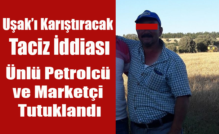 UŞAK'TA ÜNLÜ PETROLCÜ VE MARKETÇİ ORTAOKUL ÖĞRENCİSİNE TACİZDEN TUTUKLANDI