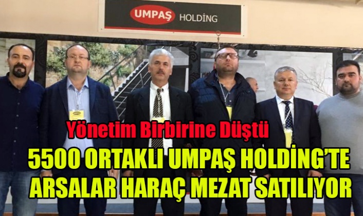 5500 ORTAKLI UMPAŞ HOLDİNG'TE ZOR GÜNLER, NE VARSA SATIYORLAR