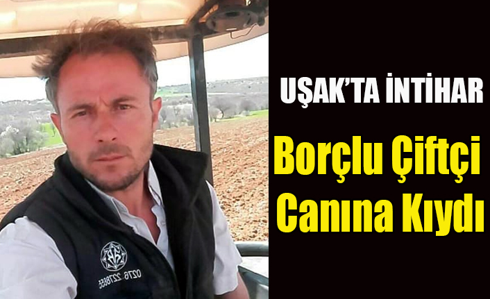 UŞAK'TA BORÇLARINDAN DOLAYI BUNALIMA GİREN GENÇ ÇİFTÇİ İNTİHAR ETTİ