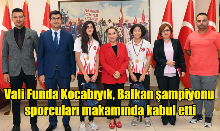 Vali Funda Kocabıyık, Balkan şampiyonu sporcuları makamında kabul etti