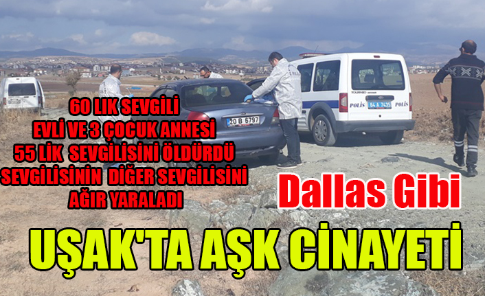 UŞAK'TA 60 LIK SEVGİLİ, EVLİ SEVGİLİSİNİ ÖLDÜRDÜ SEVGİLİSİNİN DİĞER SEVGİLİSİNİ AĞIR YARALADI