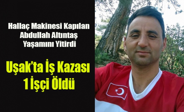 UŞAK'TA HALLAÇ MAKİNESİNE KAPILAN İŞÇİ YAŞAMINI YİTİRDİ
