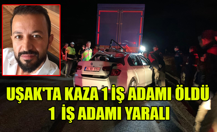 UŞAK'TA Kİ KAZADA İŞ ADAMI ÖLDÜ YANINDA BULUNAN iŞ ADAMI YARALANDI