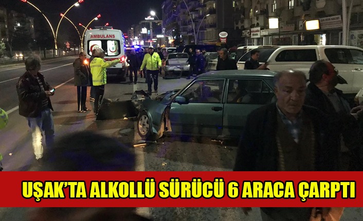 UŞAK'TA ALKOLLÜ SÜRÜCÜ 6 ARACA ÇARPTI