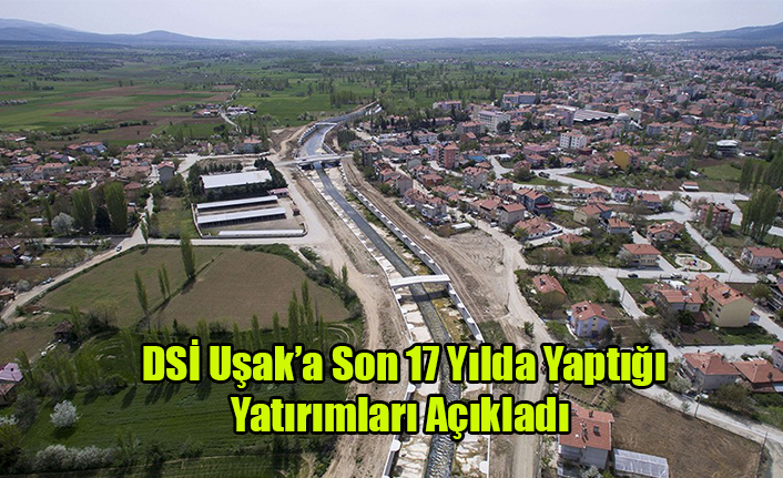 DSİ Uşak’a son 17 yılda yaptığı yatırımları açıkladı