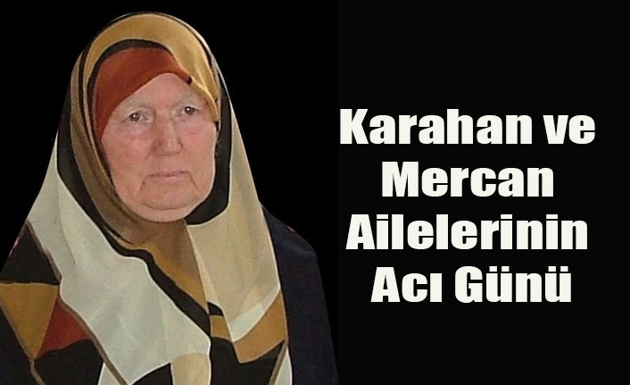 KARAHAN VE MERCAN AİLELERİNİN ACI GÜNÜ