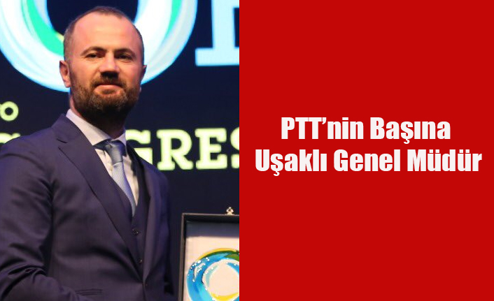 PTT GENEL MÜDÜRLÜĞÜNE UŞAKLI HAKAN GÜLTEN ATANDI