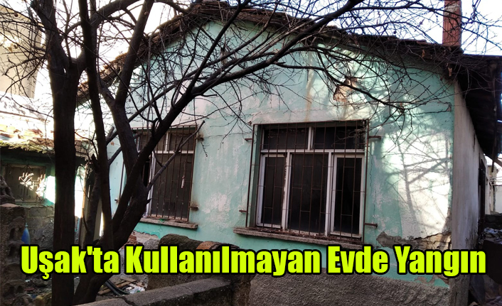 Uşak'ta Kullanılmayan Evde Yangın Çıktı