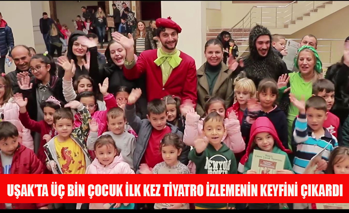 UŞAK’TA ÜÇ BİN ÇOCUK İLK KEZ TİYATRO İZLEMENİN KEYFİNİ ÇIKARDI