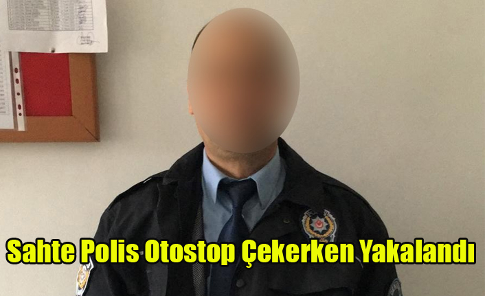 SAHTE POLİS OTOSTOP ÇEKERKEN YAKALANDI