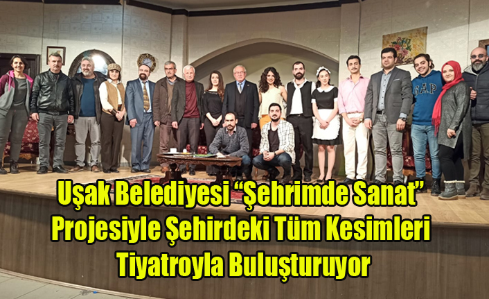 Uşak Belediyesi “Şehrimde Sanat” Projesiyle Şehirdeki Tüm Kesimleri Tiyatroyla Buluşturuyor