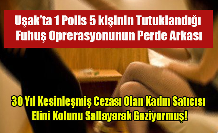 UŞAK'TA 5 KİŞİNİN TUTUKLANDIĞI FUHUŞ OPERASYONUNUN PERDE ARKASI