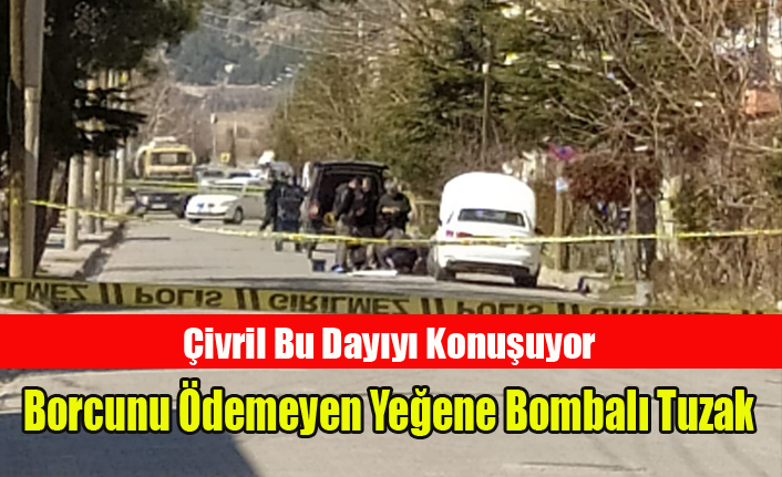 2 MİLYON LİRA BORCUNU ÖDEMEYEN YEĞENİNE BOMBALI TUZAK KURDU