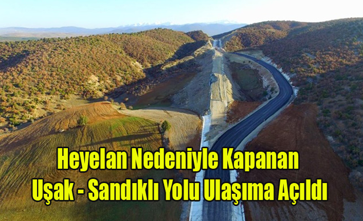 HEYELAN NEDENİYLE KAPANAN UŞAK SANDIKLI KARAYOLU ULAŞIMA AÇILDI