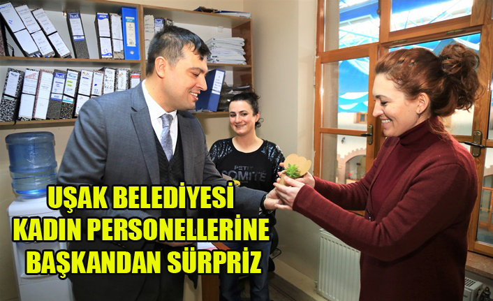 UŞAK BELEDİYESİ KADIN PERSONELLERİNE BAŞKANDAN SÜRPRİZ