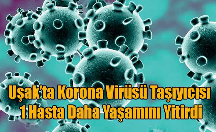 UŞAK'TA KORONA VİRÜSÜNDEN 1 KİŞİ DAHA YAŞAMINI YİTİRDİ