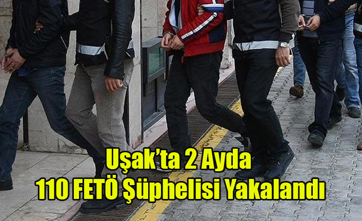 Uşak’ta 2 ayda 110 FETÖ şüphelisi yakalandı