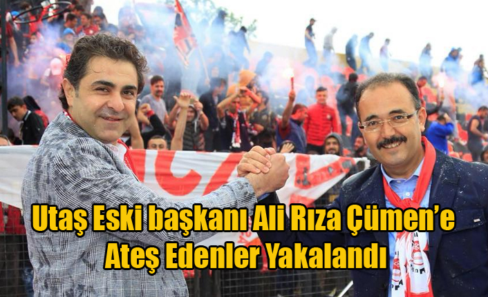 UTAŞ ESKİ BAŞKANI ALİ RIZA ÇÜMEN'E ATEŞ EDENLER YAKALANDI