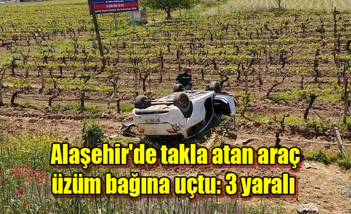 Alaşehir'de takla atan araç üzüm bağına uçtu: 3 yaralı