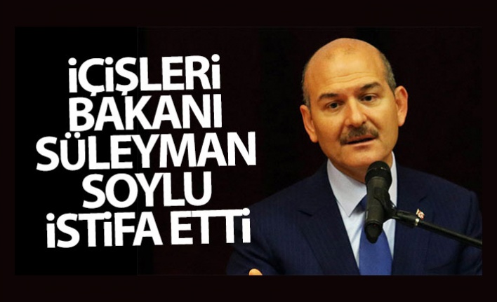 İçişleri Bakanı Soylu, istifa etti