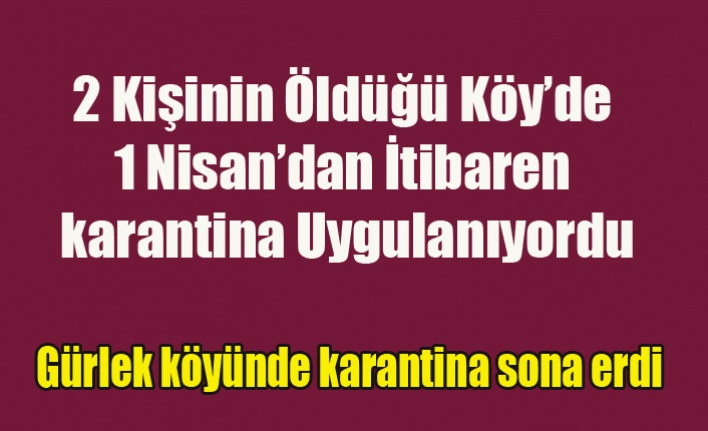 İKİ KİŞİNİN ÖLDÜĞÜ GÜRLEK'TE KARANTİNA SONA ERDİ