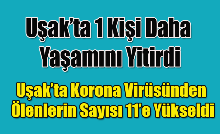 KORONA VİRÜSÜNDEN UŞAK'TA 1 KİŞİ DAHA YAŞAMINI YİTİRDİ KAYIP SAYISI 11 OLDU