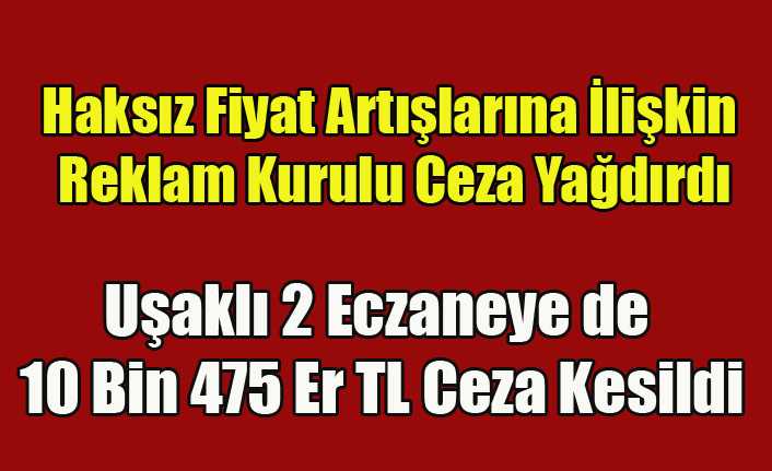 TİCARET BAKANLIĞI HAKSIZ FİYAT ARTIŞI YAPAN UŞAKLI 2 ECZANEYE CEZA YAĞDIRDI
