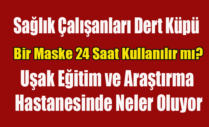 UŞAK EĞİTİM VE ARAŞTIRMA HASTANESİ BAŞHEKİMİ, MASKE LAZIMSA YOLLAYALIM SAĞLIK ÇALIŞANLARININ NEDİR BU SENDEN ÇEKTİKLERİ