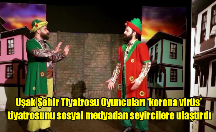 Uşak Şehir Tiyatrosu oyuncuları ‘korona virüs tiyatrosunu sosyal medyadan seyircilere ulaştırdı
