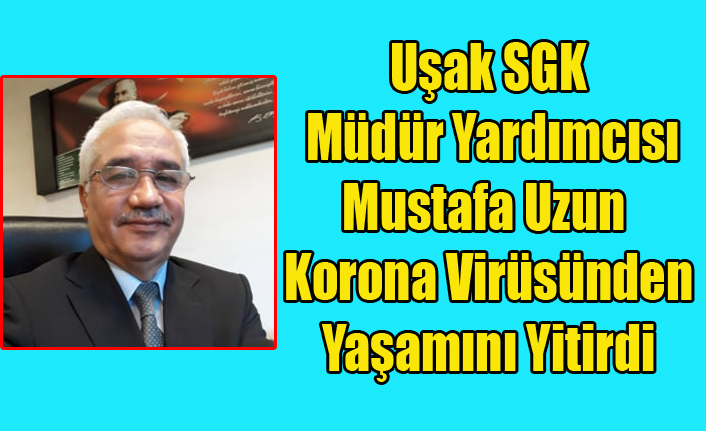 UŞAK SGK MÜDÜR YARDIMCISI KORONA VİRÜSÜNDEN ÖLDÜ